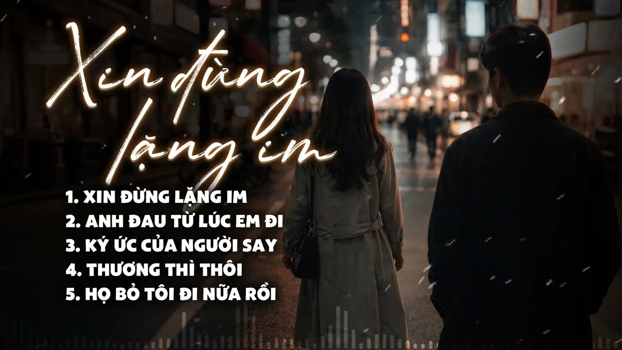người đừng lặng im đến thế... | Xin Đừng Lặng Im, Anh Đau Từ Lúc Em Đi – Những Bản Ballad Gây Nghiện