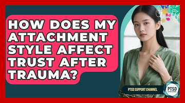 How Does My Attachment Style Affect Trust After Trauma? - PTSD Support Channel