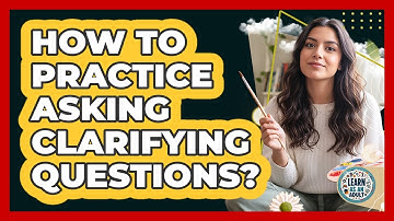 How To Practice Asking Clarifying Questions?