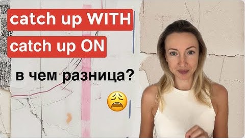 В каких ситуациях жизни используем catch up with / catch up on 