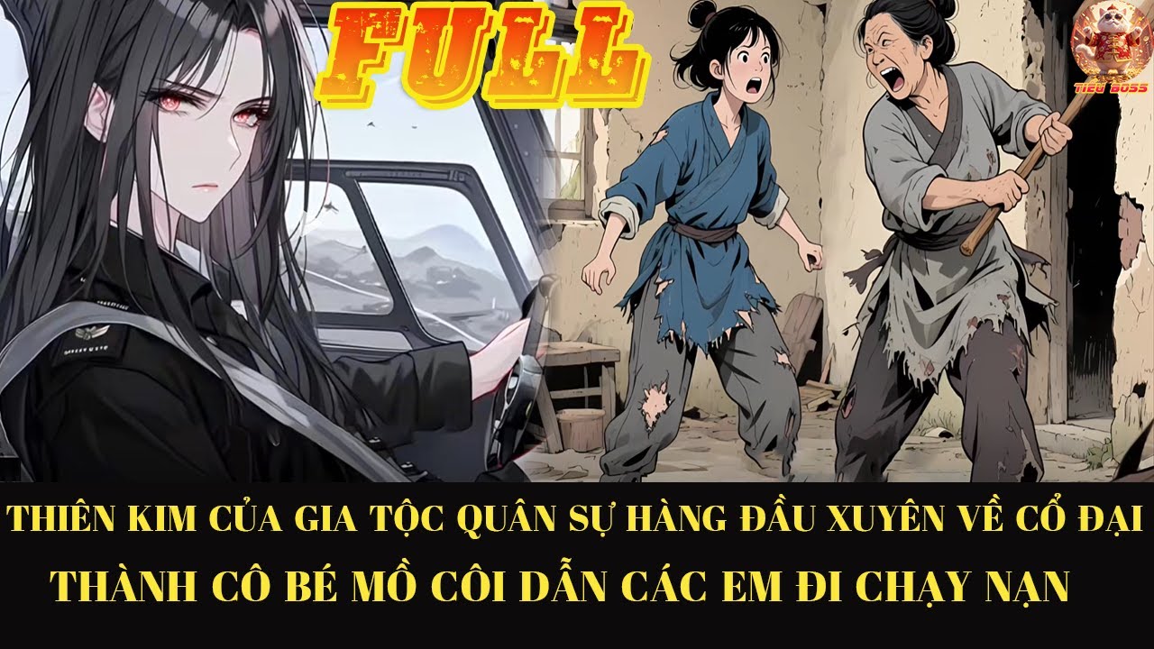 THIÊN KIM GIA TỘC QUÂN SỰ HÀNG ĐẦU XUYÊN VỀ CỔ ĐẠI THÀNH CÔ BÉ  MỒ CÔI DẪN CÁC EM CHẠY NẠN  FULL
