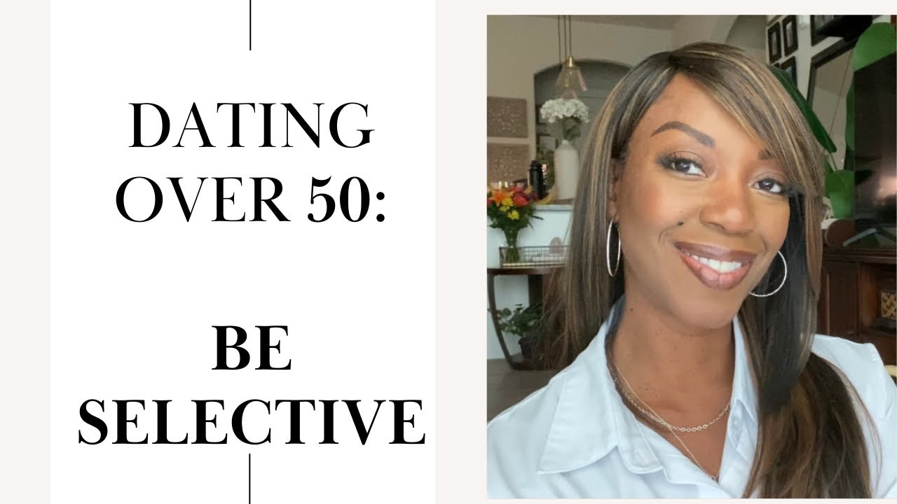 DATING OVER 50 ADVICE: BE SELECTIVE | MEN and WOMEN OVER 50