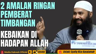 2 LIGHT PRACTICES THAT WEIGHT THE BALANCE OF GOODNESS BEFORE ALLAH - Ustadz Syafiq Riza Basalamah