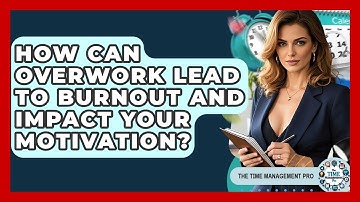 How Can Overwork Lead To Burnout And Impact Your Motivation? - The Time Management Pro