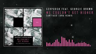 Serpoosh feat. Georgie Brown - We Couldn't Get Higher (Santiago Luna Remix)