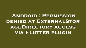 Android : Permission denied at ExternalStorageDirectory access via Flutter plugin