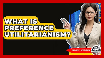 What Is Preference Utilitarianism? - Learn About Libertarianism