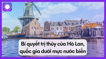 Bí Quyết Trị Thủy Của Hà Lan - Quốc Gia Dưới Mực Nước Biển