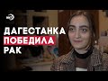 Рак можно победить. История сильной девушки из Дагестана