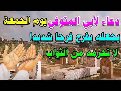 دعاء لابي المتوفي يوم الجمعة يجعله يفرح فرحا شديدا لا تحرمه من الثواب صدقة جارية لأبي وللمسلمين 