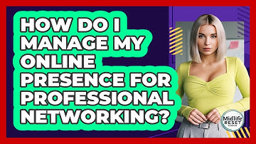 How Do I Manage My Online Presence For Professional Networking? - Midlife Reset Coach