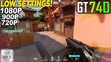 Valorant GT 740 - 1080p 900p 720p Low,