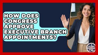 How Does Congress Approve Executive Branch Appointments - Inside the Legislative Branch