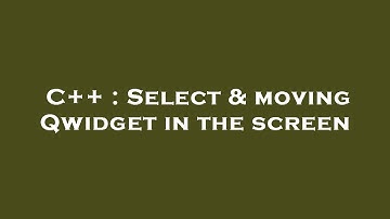 C++ : Select & moving Qwidget in the screen