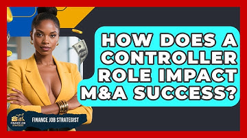 How Does A Controller Role Impact M&A Success? - Finance Job Strategist