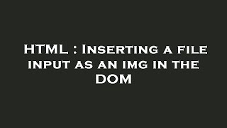 HTML : Inserting a file input as an img in the DOM