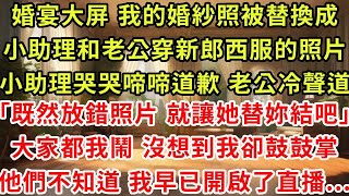 婚宴大屏上 我的婚紗照被替換成小助理和老公穿著新郎西服的照片,小助理哭哭啼啼道歉 老公冷聲道「既然放錯照片 就讓她替妳結吧」,大家都以為我會鬧 沒想到我卻鼓鼓掌 ,他們不知道 我早已開啟直播...