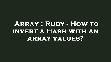 Array : Ruby - How to invert a Hash with an array values?