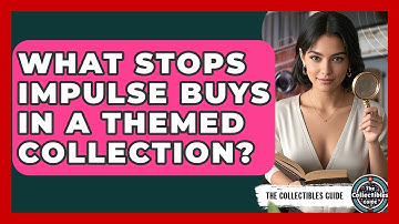 What Stops Impulse Buys In A Themed Collection? - The Collectibles Guide