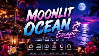 Moonlit Ocean Escape- Night Tropical House Music for Work, Study, Coffee & Relax- Chill Beach Lounge