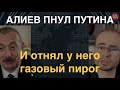 Алиев пнул Путина. И отнял у него газовый пирог