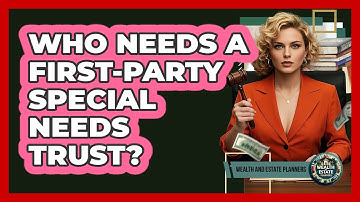 Who Needs A First-Party Special Needs Trust? - Wealth and Estate Planners