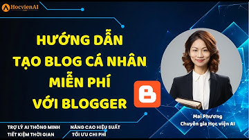 Hướng dẫn tạo Blog cá nhân miễn phí với Blogger || Mai Phương - Học viện AI