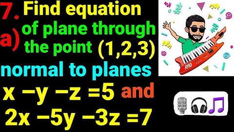 7.a) Find equation of plane through point (1,2,3) and normal to planes x–y–z=5 and 2x–5y–3z=7 || NEB