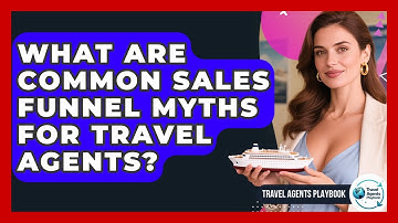 What Are Common Sales Funnel Myths For Travel Agents? - Travel Agents Playbook