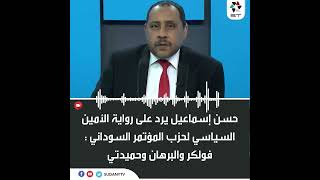 حسن إسماعيل  يرد على رواية الأمين السياسي لحزب المؤتمر السوداني : فولكر والبرهان وحميدتي .