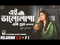 Ei Bhalo Laga E Ki Prem Relaxing Lo FI Version এই ভ ল ল গ এ ক প র ম Bengali Lo Fi Mix
