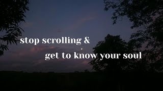 stop scrolling \& get to know your soul