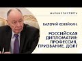 МНЕНИЕ ЭКСПЕРТА. Валерий Федорович Кеняйкин о российской дипломатии: профессия, призвание, долг