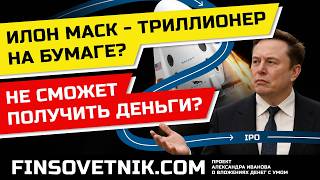 Почему Илон Маск триллионер лишь на бумаге? Не сможет получить деньги от Tesla и IPO SpaceX?