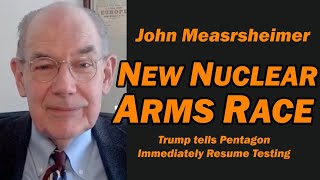 John Mearsheimer New Nuclear Arms Race Pentagon To Resume Testing