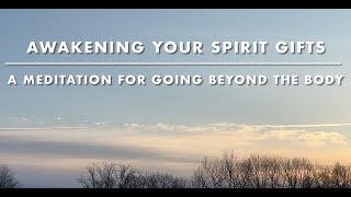 AWAKENING YOUR SPIRIT GIFTS: A MEDITATION FOR GOING BEYOND THE BODY