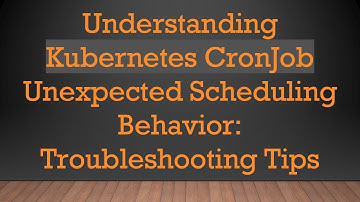Understanding Kubernetes CronJob Unexpected Scheduling Behavior: Troubleshooting Tips