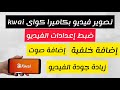 طريقة تصوير فيديو بكاميرا كواى بعد التحديثات إعدادات الفيديو تغيير الخلفية إضافة صوت كاميرا كواى