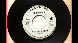 If You Gotta Go Go Now , The Liverpool Five , 1965
Written by Bob Dylan. Released August 1965 as a single. If You Gotta Go Go Now , The Liverpool Five , 1965