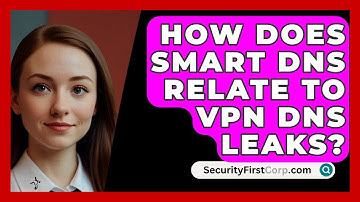 How Does Smart DNS Relate To VPN DNS Leaks? - SecurityFirstCorp.com