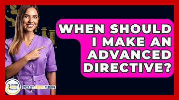 When Should I Make An Advanced Directive? - Oncology Support Network