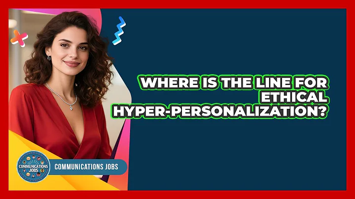 Where Is The Line For Ethical Hyper-personalization? - Communications Jobs