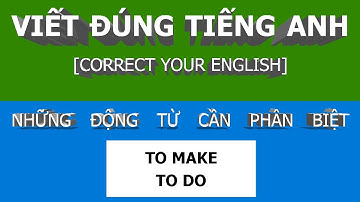 VIẾT ĐÚNG TIẾNG ANH. HAI ĐỘNG TỪ DỄ NHẦM LẪN CẦN PHÂN BIỆT: TO MAKE, TO DO