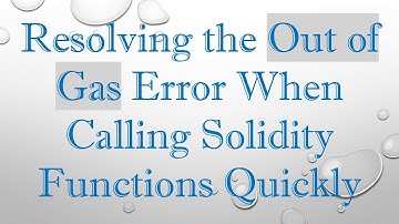 Resolving the Out of Gas Error When Calling Solidity Functions Quickly
