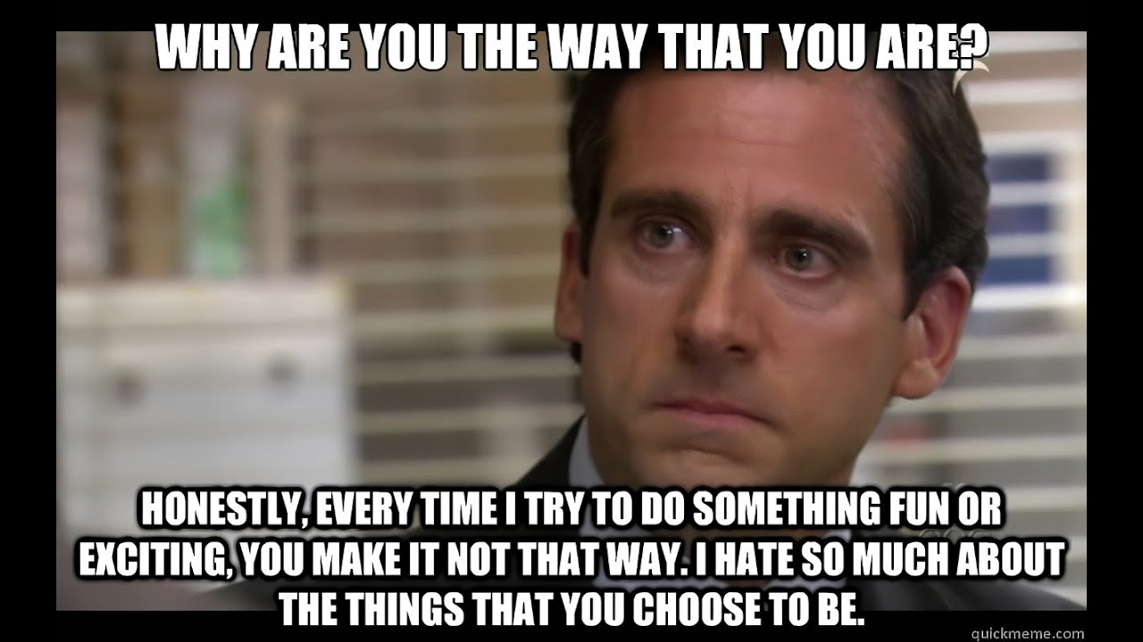 Why this way. Michael Scott why are you the way that you are. Why are you. Manners you hate most in people. That way.