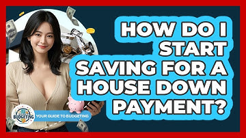 How Do I Start Saving For A House Down Payment? - Your Guide to Budgeting