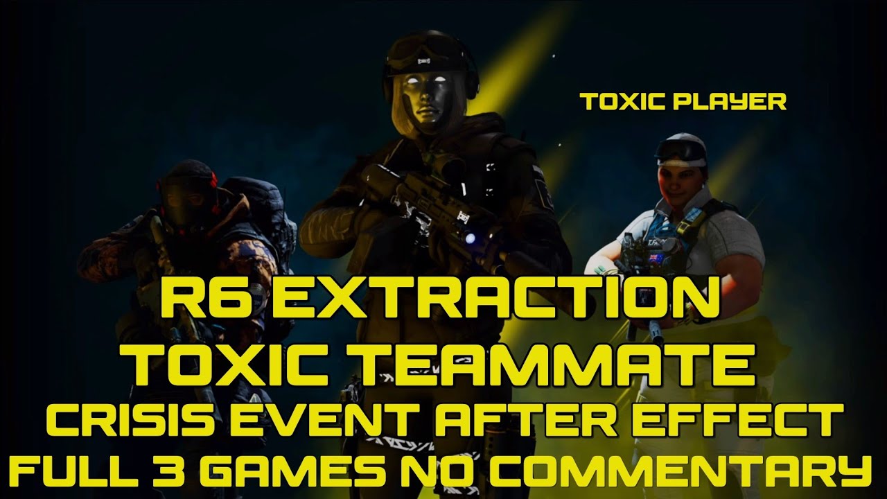 Toxic R6 R6 Extraction:Toxic Teammate Crisis Event After Effect Full 3 Games No ...
