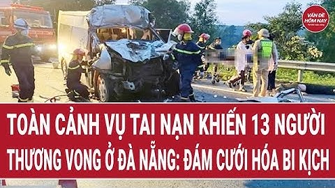 Tin tức nóng: Toàn cảnh vụ tai nạn khiến 13 người thương vong ở Đà Nẵng: Đám cưới hóa bi kịch