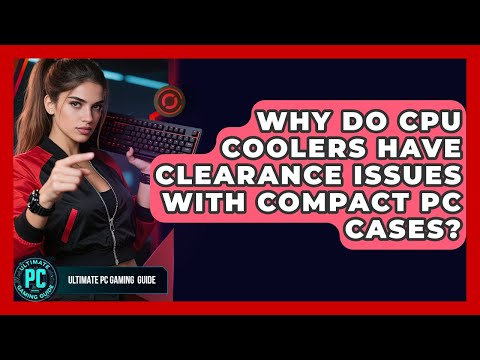 Why Do CPU Coolers Have Clearance Issues With Compact PC Cases? - Ultimate PC Gaming Guide