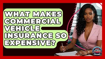 What Makes Commercial Vehicle Insurance So Expensive? - Auto Coverage Explained